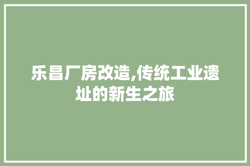 乐昌厂房改造,传统工业遗址的新生之旅