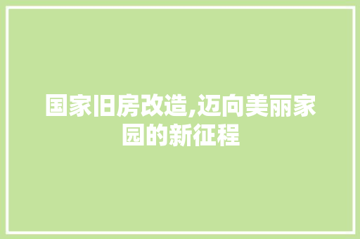 国家旧房改造,迈向美丽家园的新征程