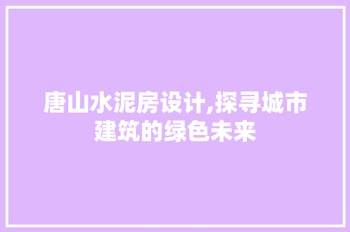 唐山水泥房设计,探寻城市建筑的绿色未来 隔断设计 唐山水泥房设计,探寻城市建筑的绿色未来 隔断设计