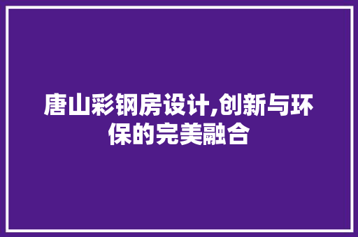 唐山彩钢房设计,创新与环保的完美融合 建筑设计
