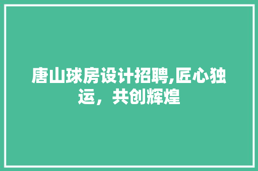 唐山球房设计招聘,匠心独运，共创辉煌