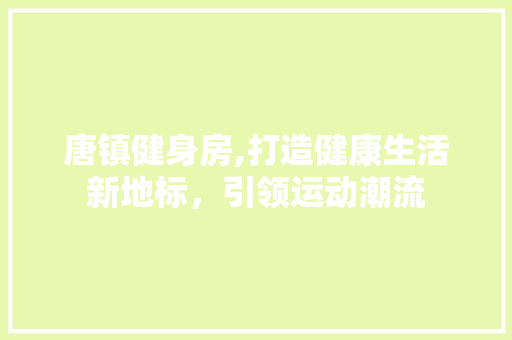 唐镇健身房,打造健康生活新地标，引领运动潮流