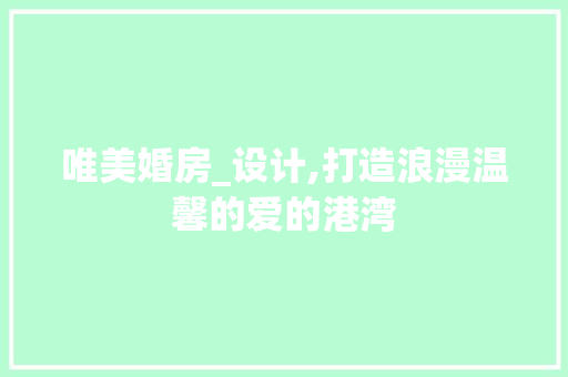 唯美婚房_设计,打造浪漫温馨的爱的港湾