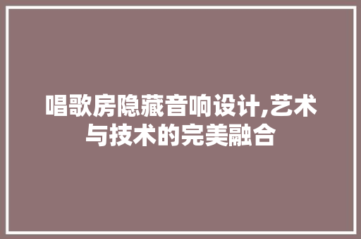 唱歌房隐藏音响设计,艺术与技术的完美融合 景观设计