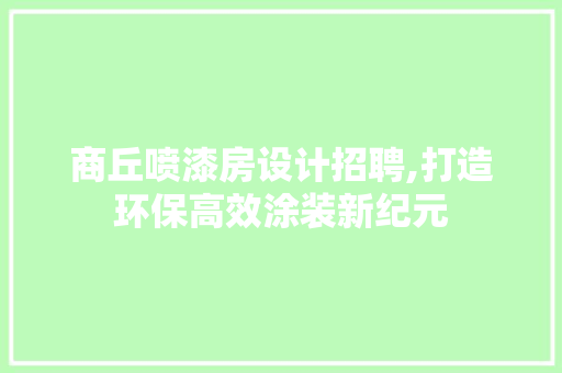 商丘喷漆房设计招聘,打造环保高效涂装新纪元 景观设计 商丘喷漆房设计招聘,打造环保高效涂装新纪元 景观设计