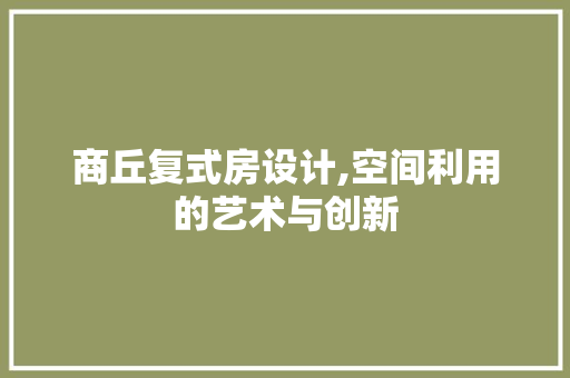 商丘复式房设计,空间利用的艺术与创新