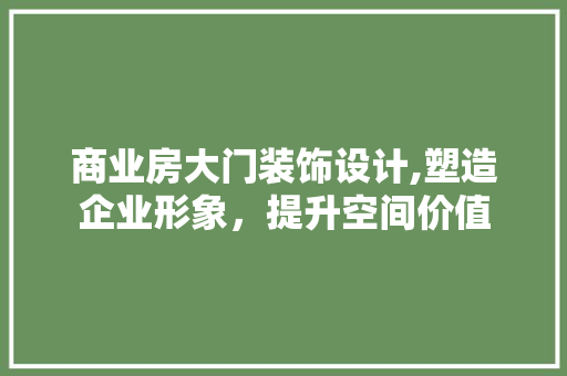 商业房大门装饰设计,塑造企业形象,提升空间价值 装修材料 商业房大门装饰设计,塑造企业形象,提升空间价值 装修材料