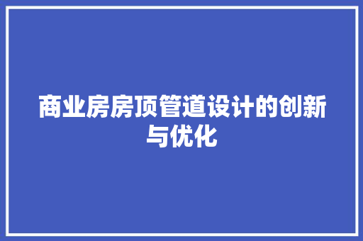 商业房房顶管道设计的创新与优化