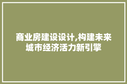 商业房建设设计,构建未来城市经济活力新引擎 隔断设计