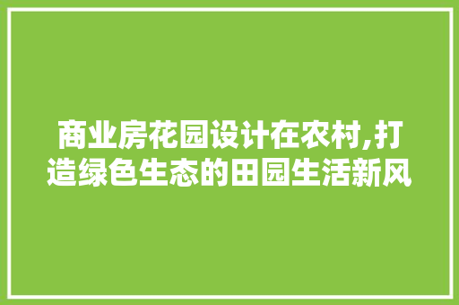 商业房花园设计在农村,打造绿色生态的田园生活新风尚 地面装修