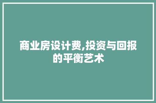 商业房设计费,投资与回报的平衡艺术 庭院装修