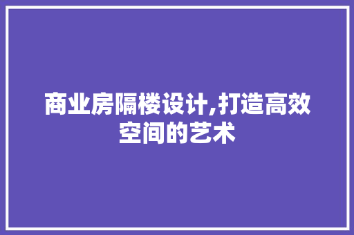 商业房隔楼设计,打造高效空间的艺术 庭院装修