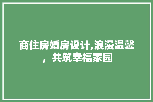 商住房婚房设计,浪漫温馨,共筑幸福家园 庭院装修 商住房婚房设计,浪漫温馨,共筑幸福家园 庭院装修