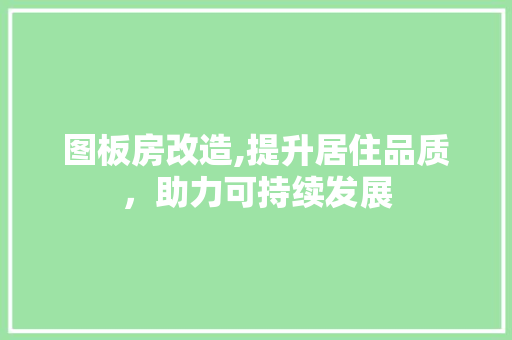 图板房改造,提升居住品质，助力可持续发展