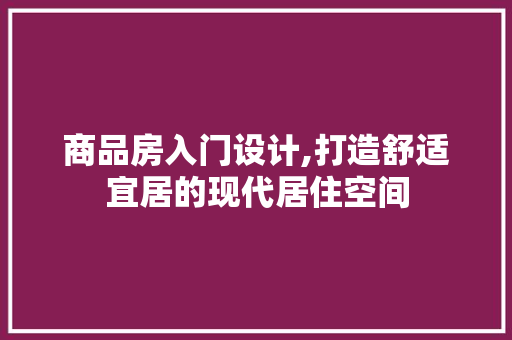 商品房入门设计,打造舒适宜居的现代居住空间