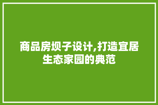商品房坝子设计,打造宜居生态家园的典范 门窗装修