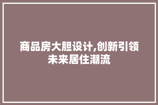 商品房大胆设计,创新引领未来居住潮流 墙面装饰