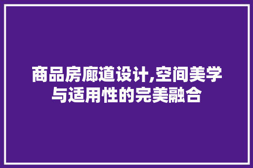 商品房廊道设计,空间美学与适用性的完美融合 装修攻略
