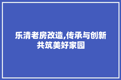 乐清老房改造,传承与创新共筑美好家园