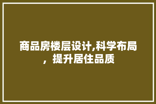 商品房楼层设计,科学布局，提升居住品质