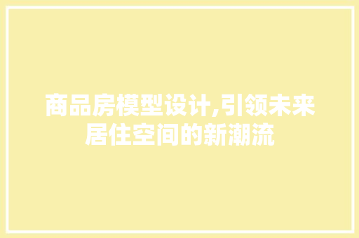 商品房模型设计,引领未来居住空间的新潮流 墙面装饰