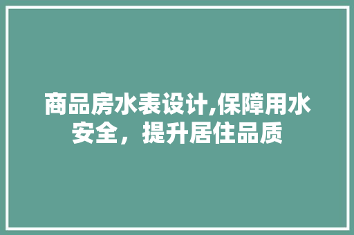 商品房水表设计,保障用水安全，提升居住品质