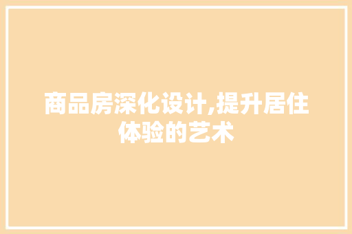 商品房深化设计,提升居住体验的艺术 装修材料