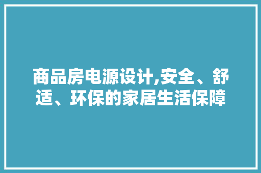 商品房电源设计,安全、舒适、环保的家居生活保障