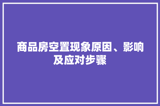 商品房空置现象原因、影响及应对步骤 庭院装修