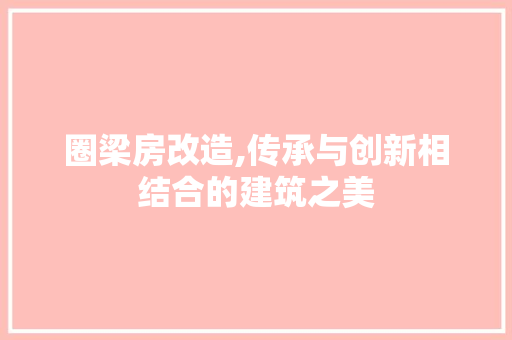 圈梁房改造,传承与创新相结合的建筑之美