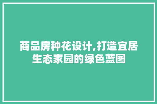 商品房种花设计,打造宜居生态家园的绿色蓝图 装修材料