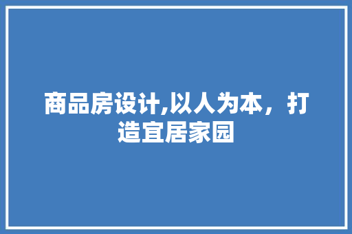 商品房设计,以人为本，打造宜居家园 装修材料