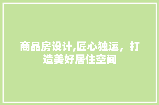 商品房设计,匠心独运，打造美好居住空间 隔断设计