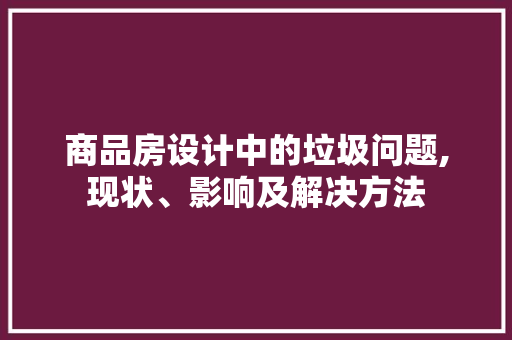 商品房设计中的垃圾问题,现状、影响及解决方法