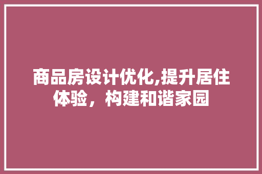商品房设计优化,提升居住体验，构建和谐家园