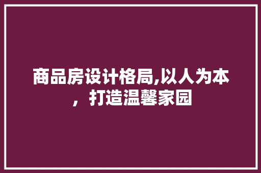 商品房设计格局,以人为本，打造温馨家园 景观设计