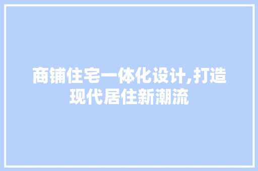 商铺住宅一体化设计,打造现代居住新潮流