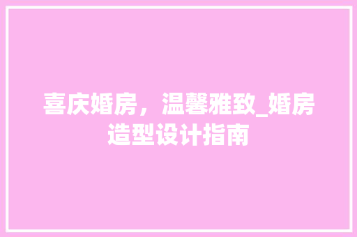 喜庆婚房，温馨雅致_婚房造型设计指南 装修攻略