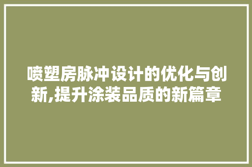 喷塑房脉冲设计的优化与创新,提升涂装品质的新篇章