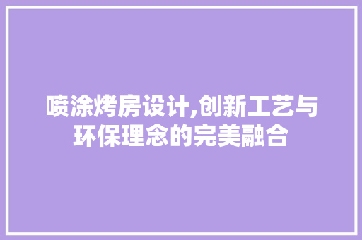 喷涂烤房设计,创新工艺与环保理念的完美融合 装修攻略