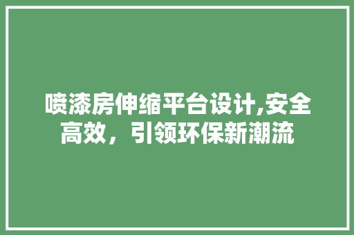 喷漆房伸缩平台设计,安全高效，引领环保新潮流 门窗装修