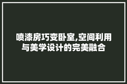 喷漆房巧变卧室,空间利用与美学设计的完美融合 隔断设计