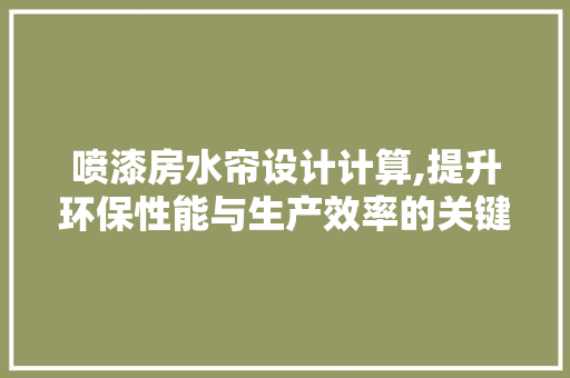 喷漆房水帘设计计算,提升环保性能与生产效率的关键 装修材料