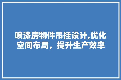 喷漆房物件吊挂设计,优化空间布局，提升生产效率 装修攻略