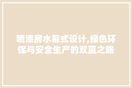 喷漆房水幕式设计,绿色环保与安全生产的双赢之路