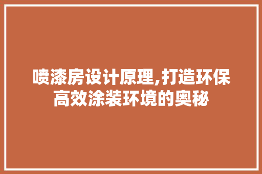 喷漆房设计原理,打造环保高效涂装环境的奥秘