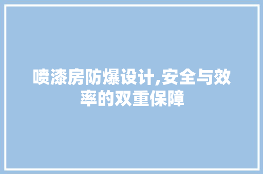 喷漆房防爆设计,安全与效率的双重保障