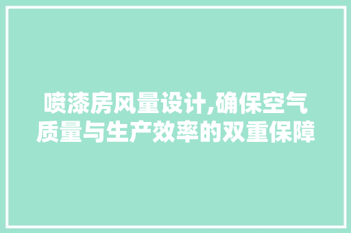 喷漆房风量设计,确保空气质量与生产效率的双重保障