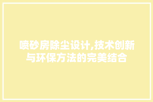 喷砂房除尘设计,技术创新与环保方法的完美结合 装修攻略