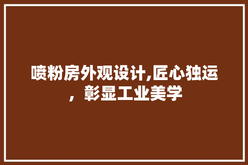 喷粉房外观设计,匠心独运，彰显工业美学